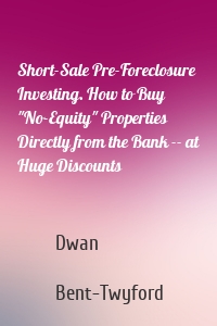 Short-Sale Pre-Foreclosure Investing. How to Buy "No-Equity" Properties Directly from the Bank -- at Huge Discounts