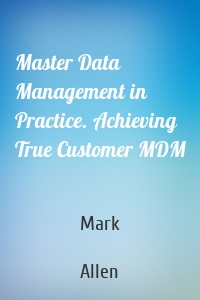 Master Data Management in Practice. Achieving True Customer MDM