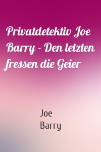 Privatdetektiv Joe Barry - Den letzten fressen die Geier