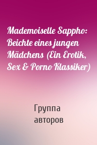 Mademoiselle Sappho: Beichte eines jungen Mädchens (Ein Erotik, Sex & Porno Klassiker)