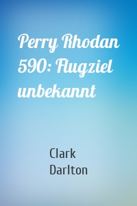 Perry Rhodan 590: Flugziel unbekannt