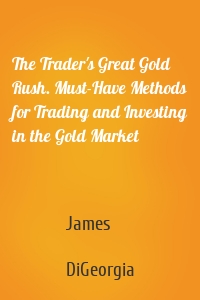The Trader's Great Gold Rush. Must-Have Methods for Trading and Investing in the Gold Market