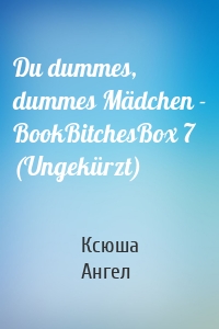 Du dummes, dummes Mädchen - BookBitchesBox 7 (Ungekürzt)