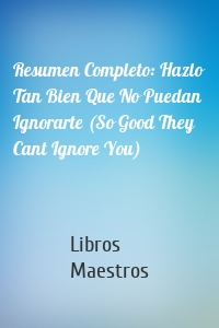 Resumen Completo: Hazlo Tan Bien Que No Puedan Ignorarte (So Good They Cant Ignore You)