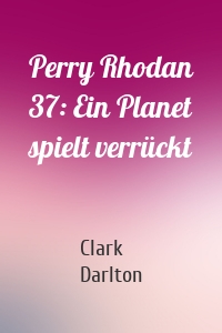 Perry Rhodan 37: Ein Planet spielt verrückt