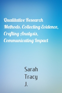 Qualitative Research Methods. Collecting Evidence, Crafting Analysis, Communicating Impact