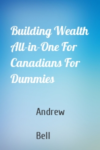 Building Wealth All-in-One For Canadians For Dummies