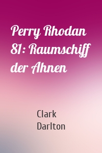 Perry Rhodan 81: Raumschiff der Ahnen