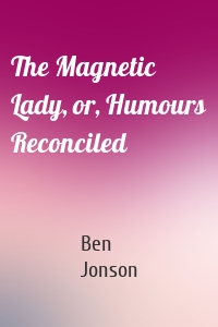 The Magnetic Lady, or, Humours Reconciled