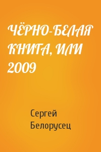 Сергей Белорусец - ЧЁРНО-БЕЛАЯ КНИГА, ИЛИ 2009