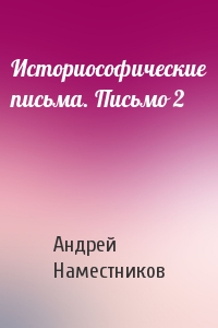 Андрей Наместников - Историософические письма. Письмо 2