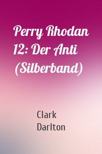 Perry Rhodan 12: Der Anti (Silberband)