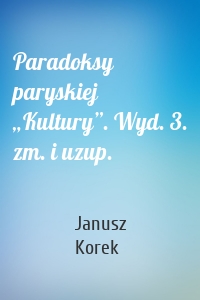 Paradoksy paryskiej „Kultury”. Wyd. 3. zm. i uzup.