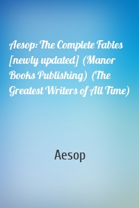 Aesop: The Complete Fables [newly updated] (Manor Books Publishing) (The Greatest Writers of All Time)