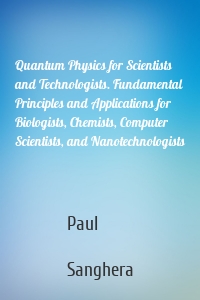 Quantum Physics for Scientists and Technologists. Fundamental Principles and Applications for Biologists, Chemists, Computer Scientists, and Nanotechnologists