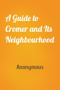A Guide to Cromer and Its Neighbourhood