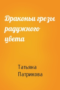 Татьяна Патрикова - Драконьи грезы радужного цвета
