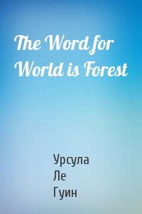 Урсула К. Ле Гуин - The Word for World is Forest