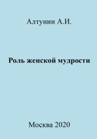 Александр Алтунин - Роль женской мудрости