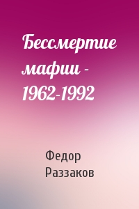 Федор Раззаков - Бессмертие мафии - 1962-1992