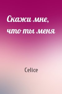Celice - Скажи мне, что ты меня