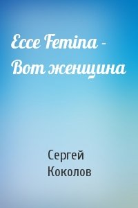 Сергей Коколов - Ecce Femina - Вот женщина