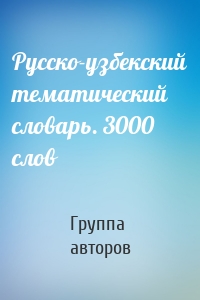 Русско-узбекский тематический словарь. 3000 слов