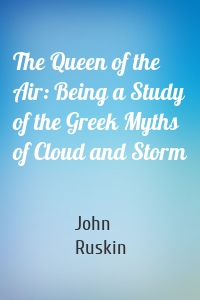 The Queen of the Air: Being a Study of the Greek Myths of Cloud and Storm