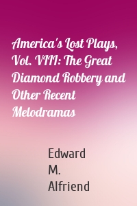 America's Lost Plays, Vol. VIII: The Great Diamond Robbery and Other Recent Melodramas