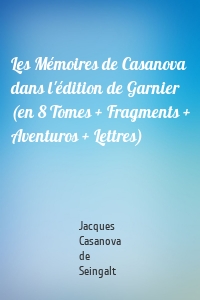 Les Mémoires de Casanova dans l'édition de Garnier (en 8 Tomes + Fragments + Aventuros + Lettres)