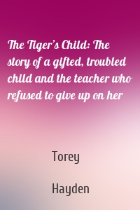 The Tiger’s Child: The story of a gifted, troubled child and the teacher who refused to give up on her