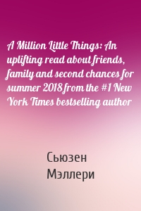 A Million Little Things: An uplifting read about friends, family and second chances for summer 2018 from the #1 New York Times bestselling author