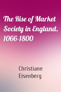 The Rise of Market Society in England, 1066-1800