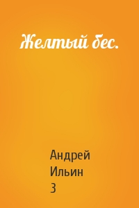 Андрей Ильин 3 - Желтый бес.