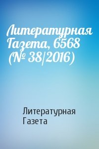 Литературная Газета - Литературная Газета, 6568 (№ 38/2016)