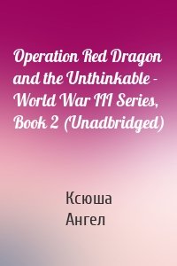 Operation Red Dragon and the Unthinkable - World War III Series, Book 2 (Unadbridged)