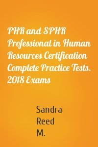 PHR and SPHR Professional in Human Resources Certification Complete Practice Tests. 2018 Exams