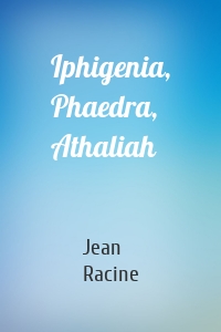 Iphigenia, Phaedra, Athaliah