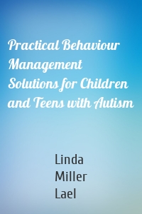 Practical Behaviour Management Solutions for Children and Teens with Autism
