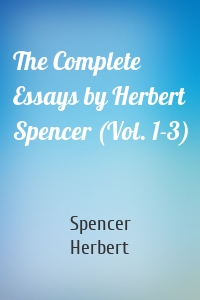 The Complete Essays by Herbert Spencer (Vol. 1-3)