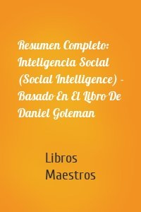 Resumen Completo: Inteligencia Social (Social Intelligence) - Basado En El Libro De Daniel Goleman