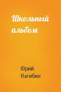 Юрий Нагибин - Школьный альбом