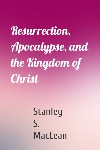 Resurrection, Apocalypse, and the Kingdom of Christ