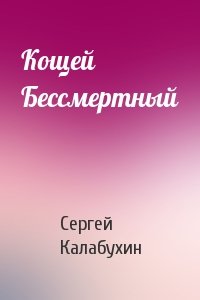 Сергей Калабухин - Кощей Бессмертный