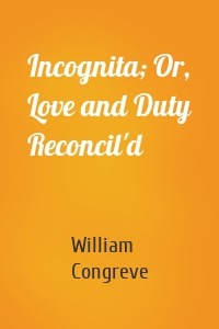 Incognita; Or, Love and Duty Reconcil'd