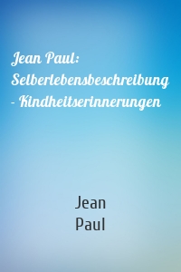Jean Paul: Selberlebensbeschreibung - Kindheitserinnerungen