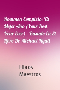 Resumen Completo: Tu Mejor Año (Your Best Year Ever) - Basado En El Libro De Michael Hyatt