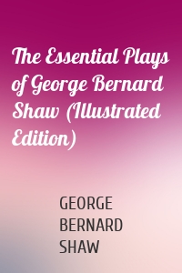 The Essential Plays of George Bernard Shaw (Illustrated Edition)