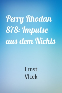 Perry Rhodan 878: Impulse aus dem Nichts