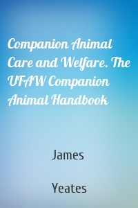 Companion Animal Care and Welfare. The UFAW Companion Animal Handbook